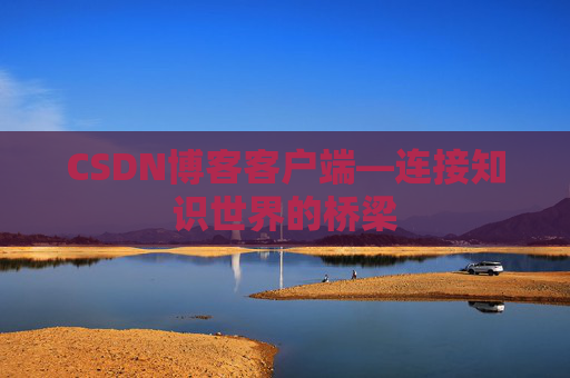 CSDN博客客户端—连接知识世界的桥梁